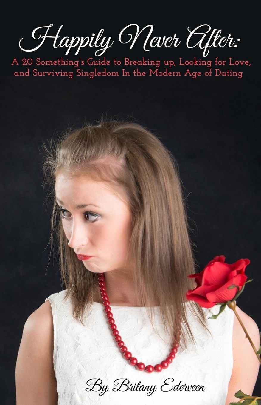 Happily Never After: A 20-Something's Guide to Breaking Up, Looking for Love, and Surviving Singledom in the Modern Age of Dating