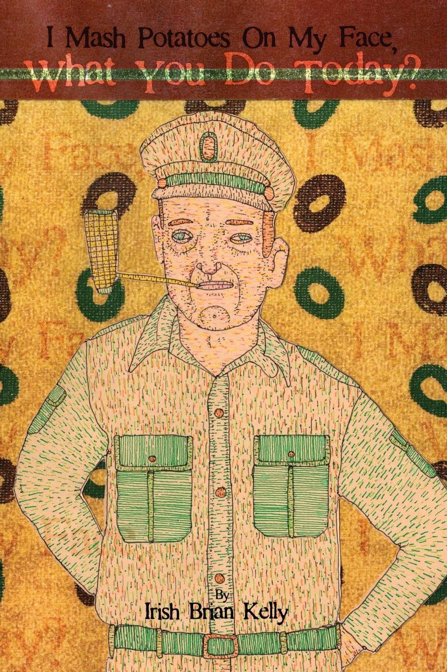 I Mash Potatoes On My Face, What You Do Today?: Irish Brian Kelly: Poet, Engineer, Landscaper, Lover