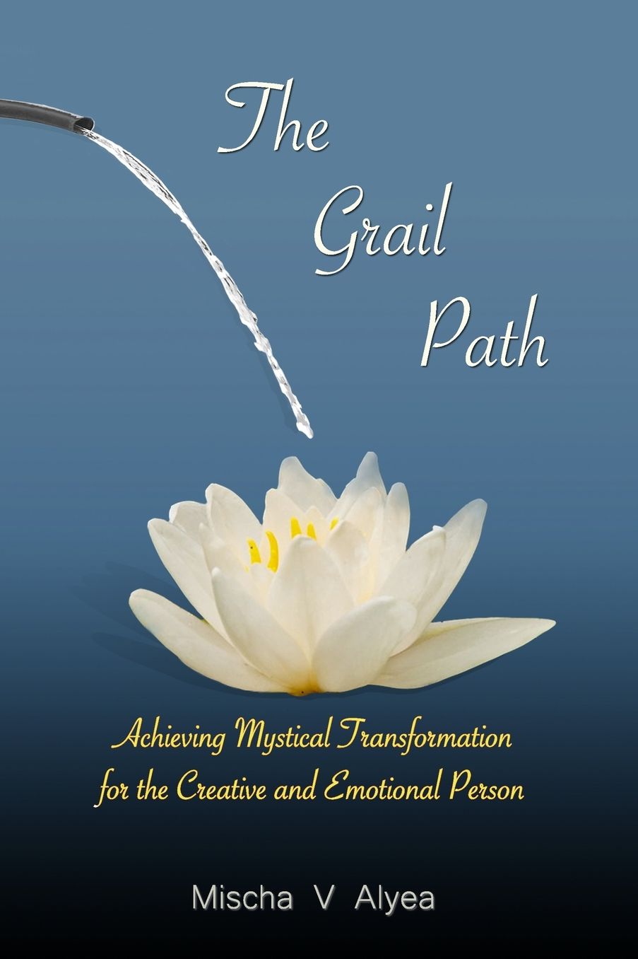 The Grail Path: Achieving Mystical Transformation for the Creative and Emotional Person