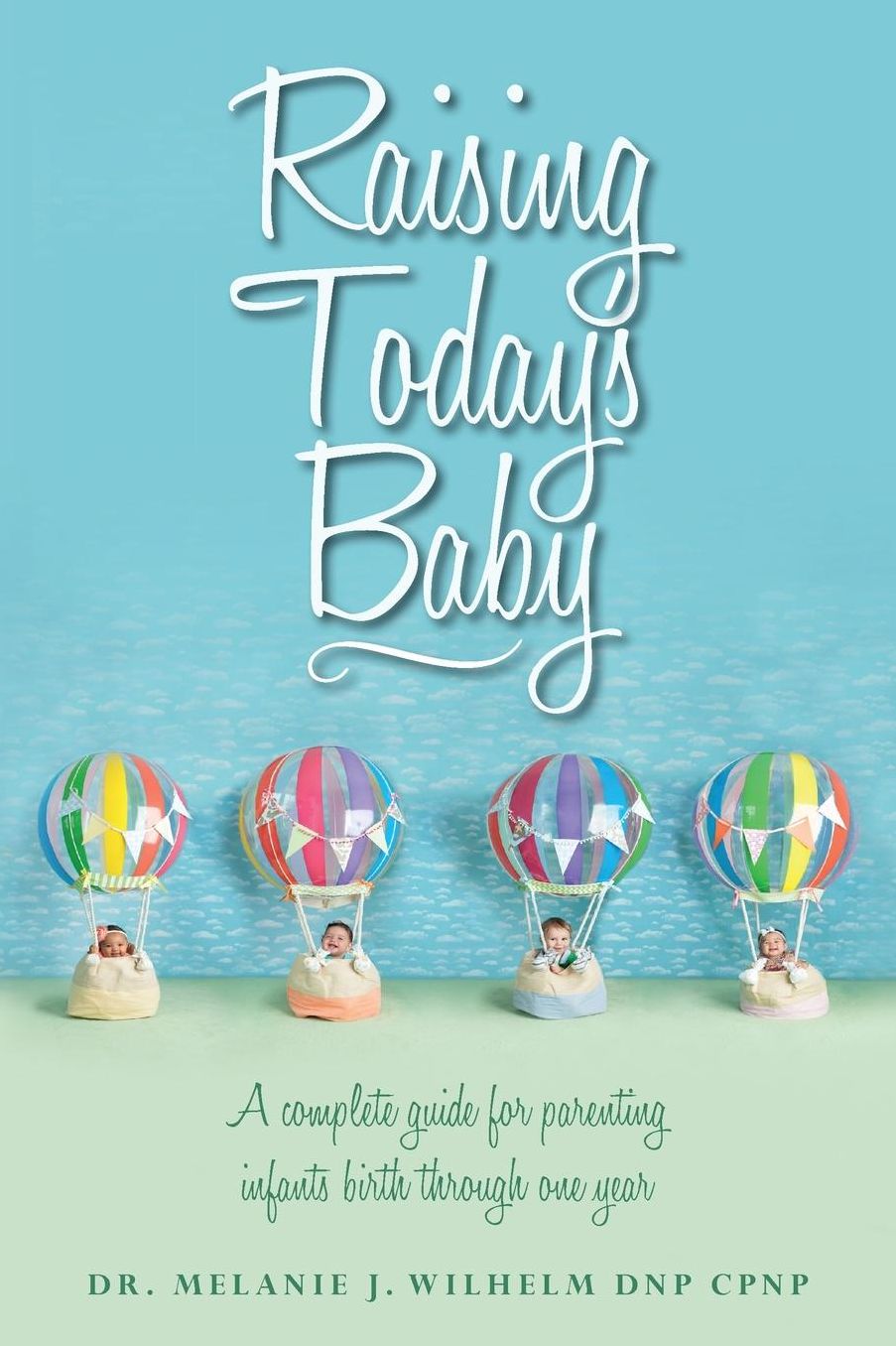 Raising Today's Baby: A complete guide for parenting infants birth through one year