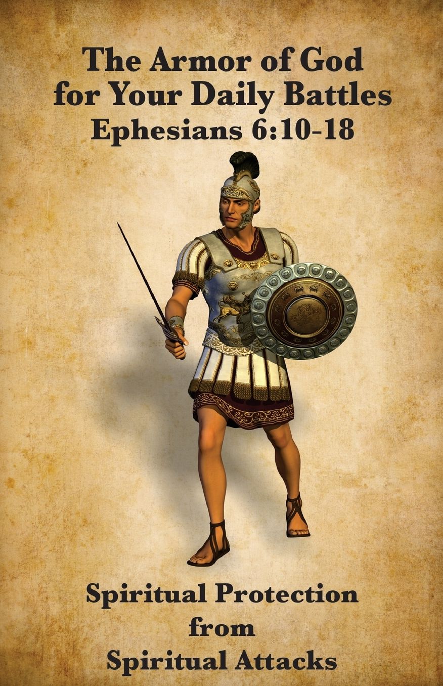 The Armor of God for Your Daily Battles: Spiritual Protection from Spiritual Attacks