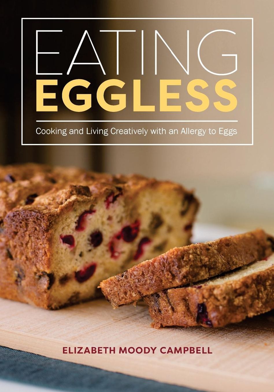 Eating Eggless: Cooking and Living Creatively with an Allergy to Eggs