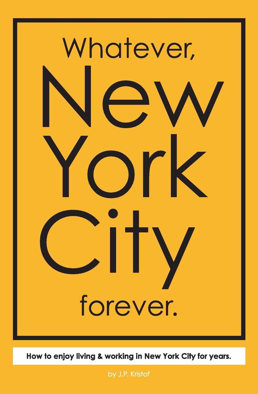 Whatever, New York City forever.: How to enjoy living & working in New York City for years.