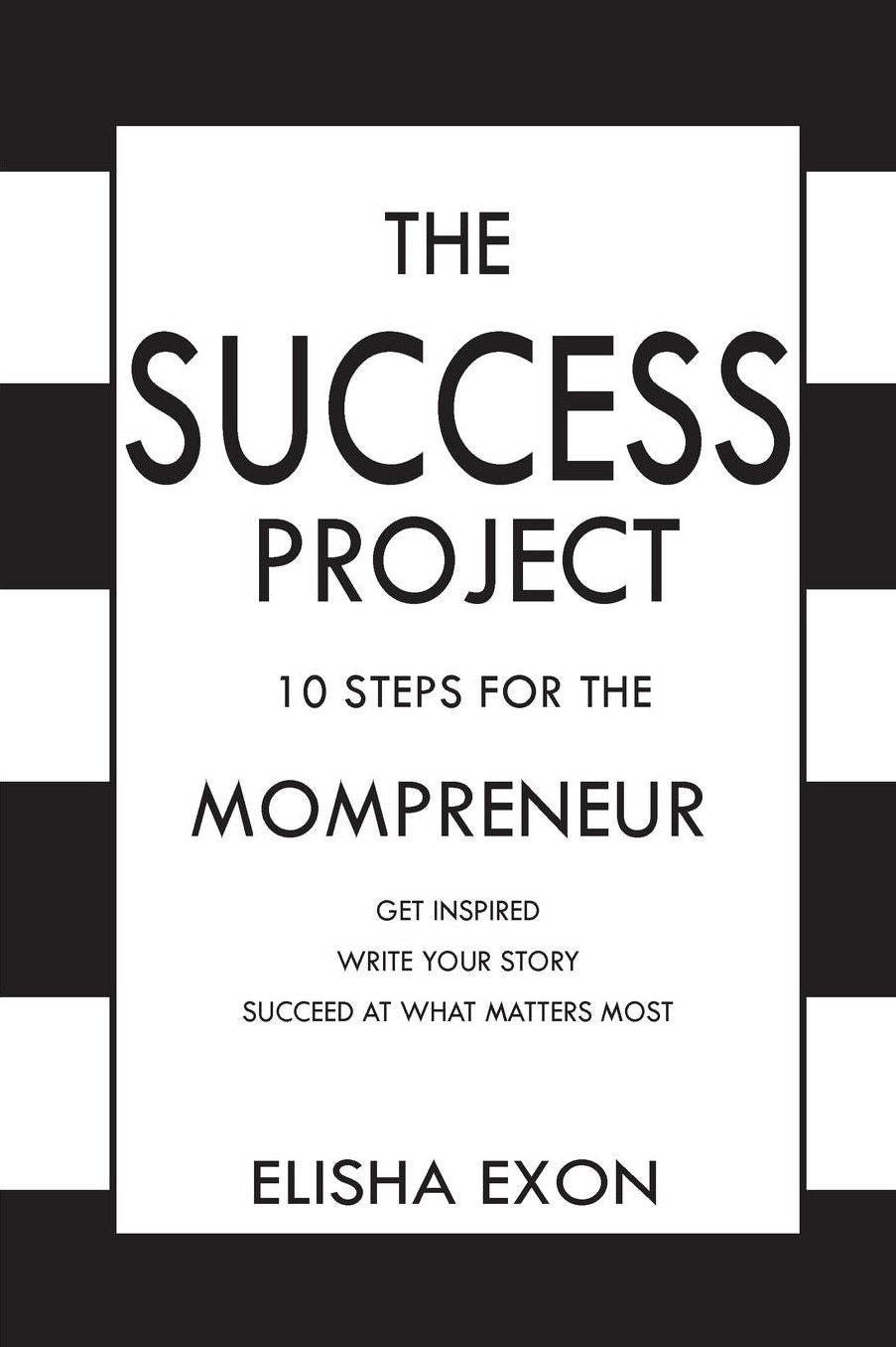 The Success Project: 10 Steps for the Mompreneur: Get Inspired. Write Your Story. Succeed at What Matters Most.