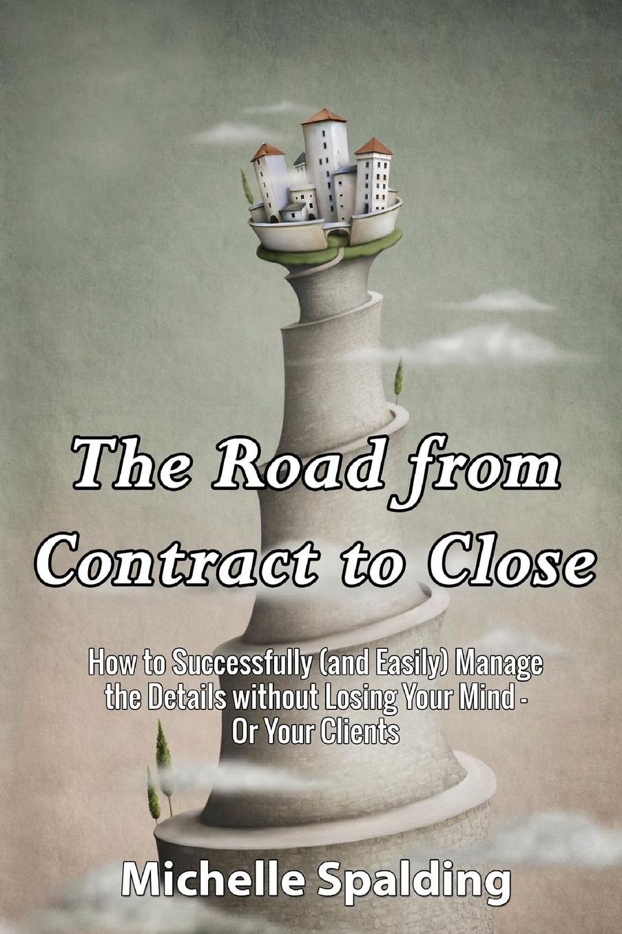 The Road from Contract to Close: How to Successfully (and Easily) Manage the Details without Losing Your Mind - Or Your Clients
