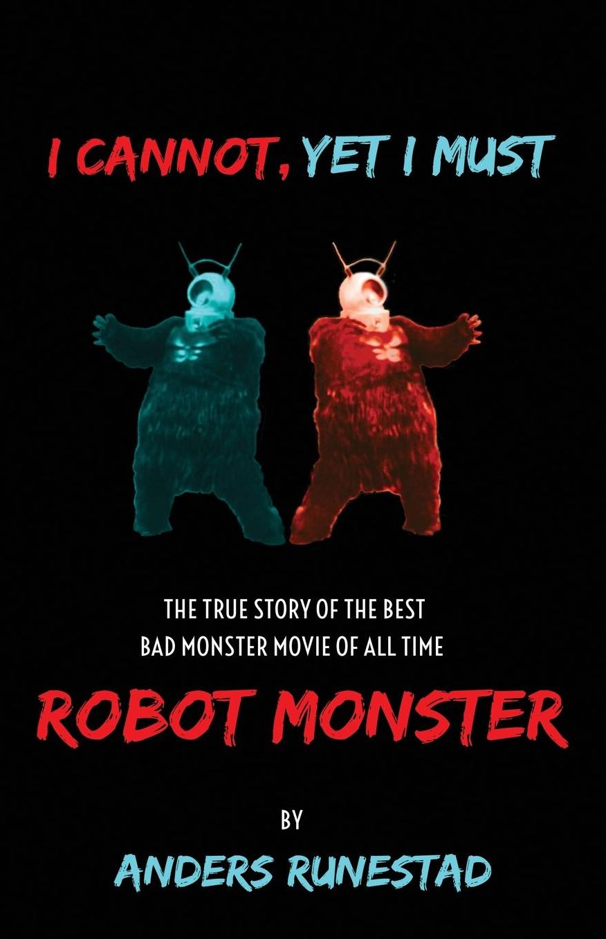 I Cannot, Yet I Must: The True Story of the Best Bad Monster Movie of All Time Robot Monster