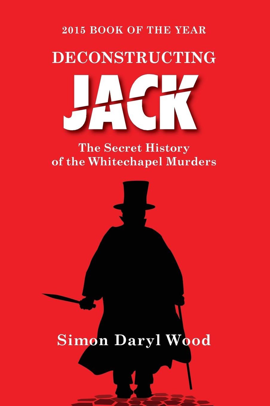 Deconstructing Jack: The Secret History of the Whitechapel Murders