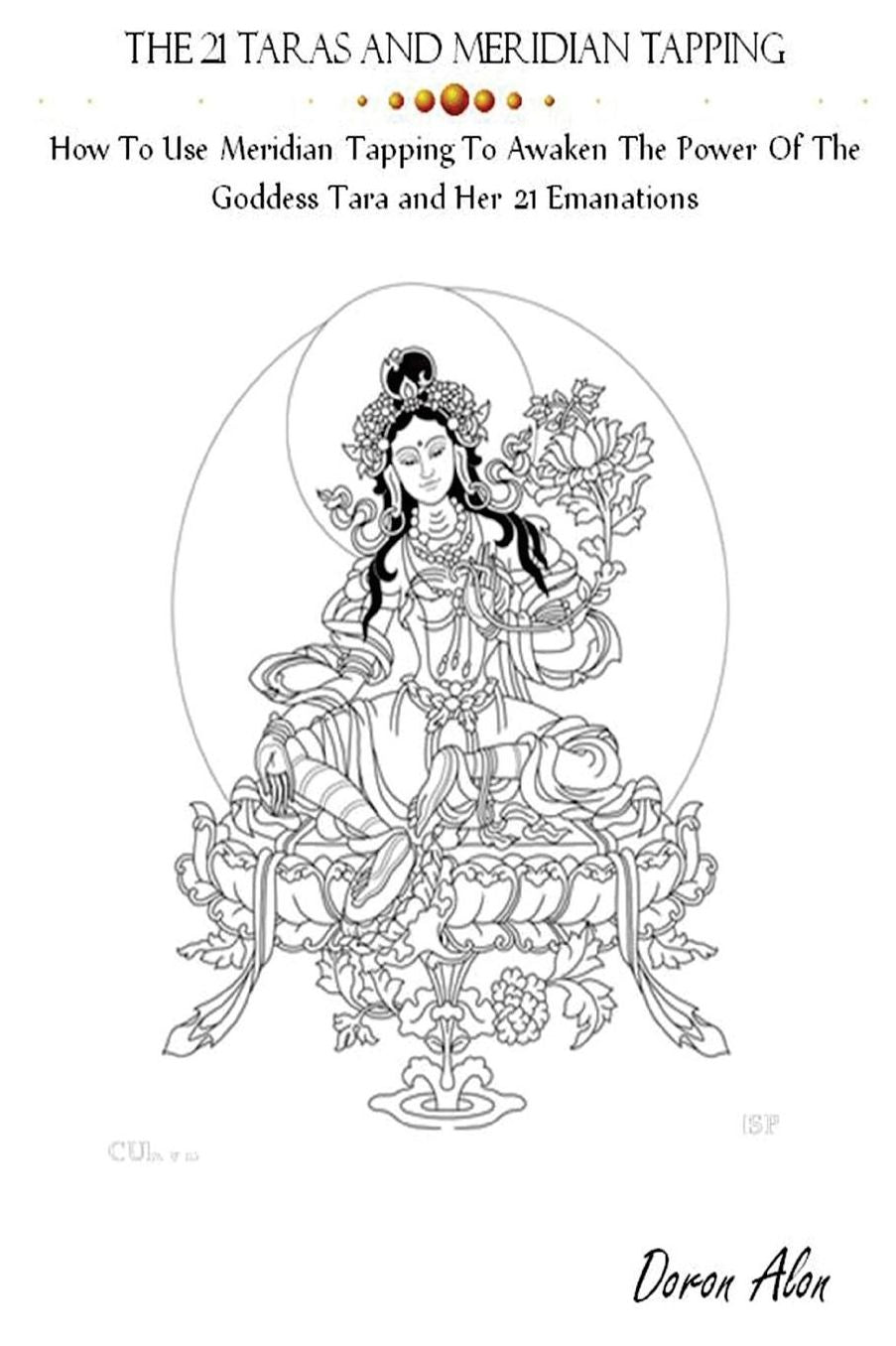 The 21 Taras and Meridian Tapping: How To Use Meridian Tapping To Awaken The Power Of The Goddess Tara And Her 21 Emanations