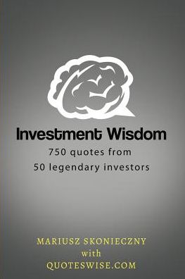 Investment Wisdom: 750 Quotes from 50 Legendary Investors