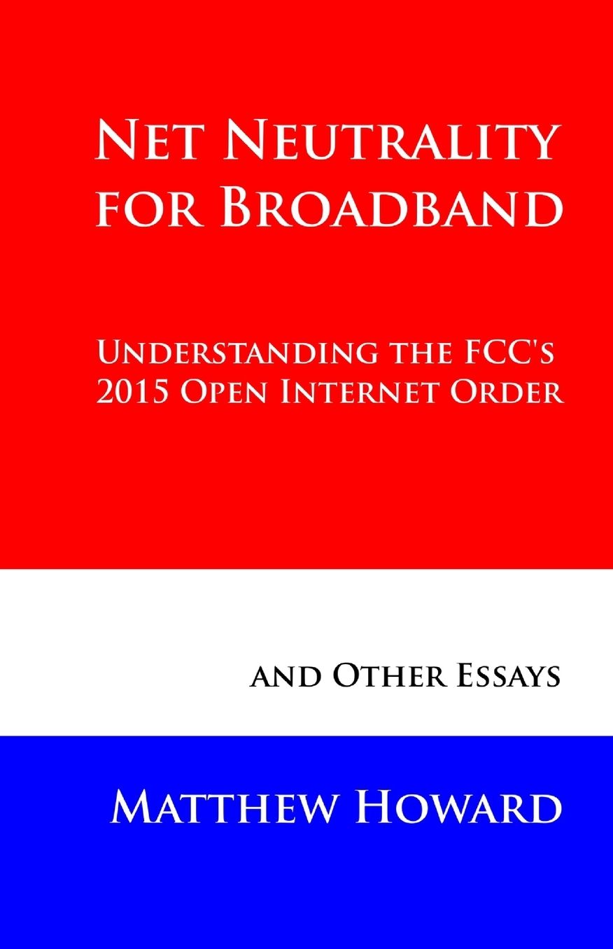 Net Neutrality for Broadband: Understanding the FCC's 2015 Open Internet Order and Other Essays