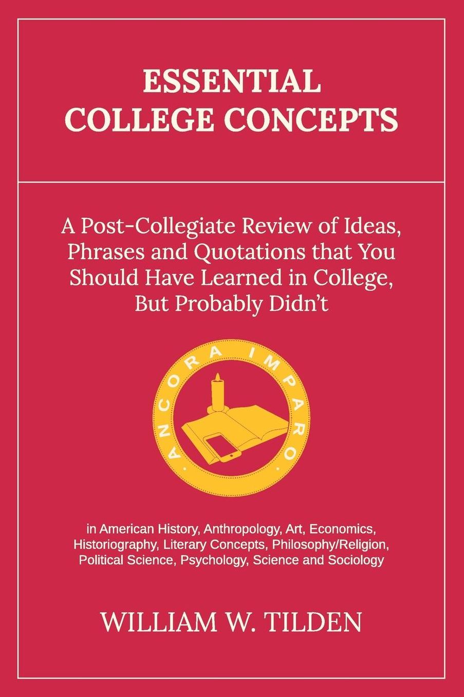 Essential College Concepts: A Post-Collegiate Review of Ideas, Phrases and Quotations that You Should Have Learned in College, but Probably Didn't