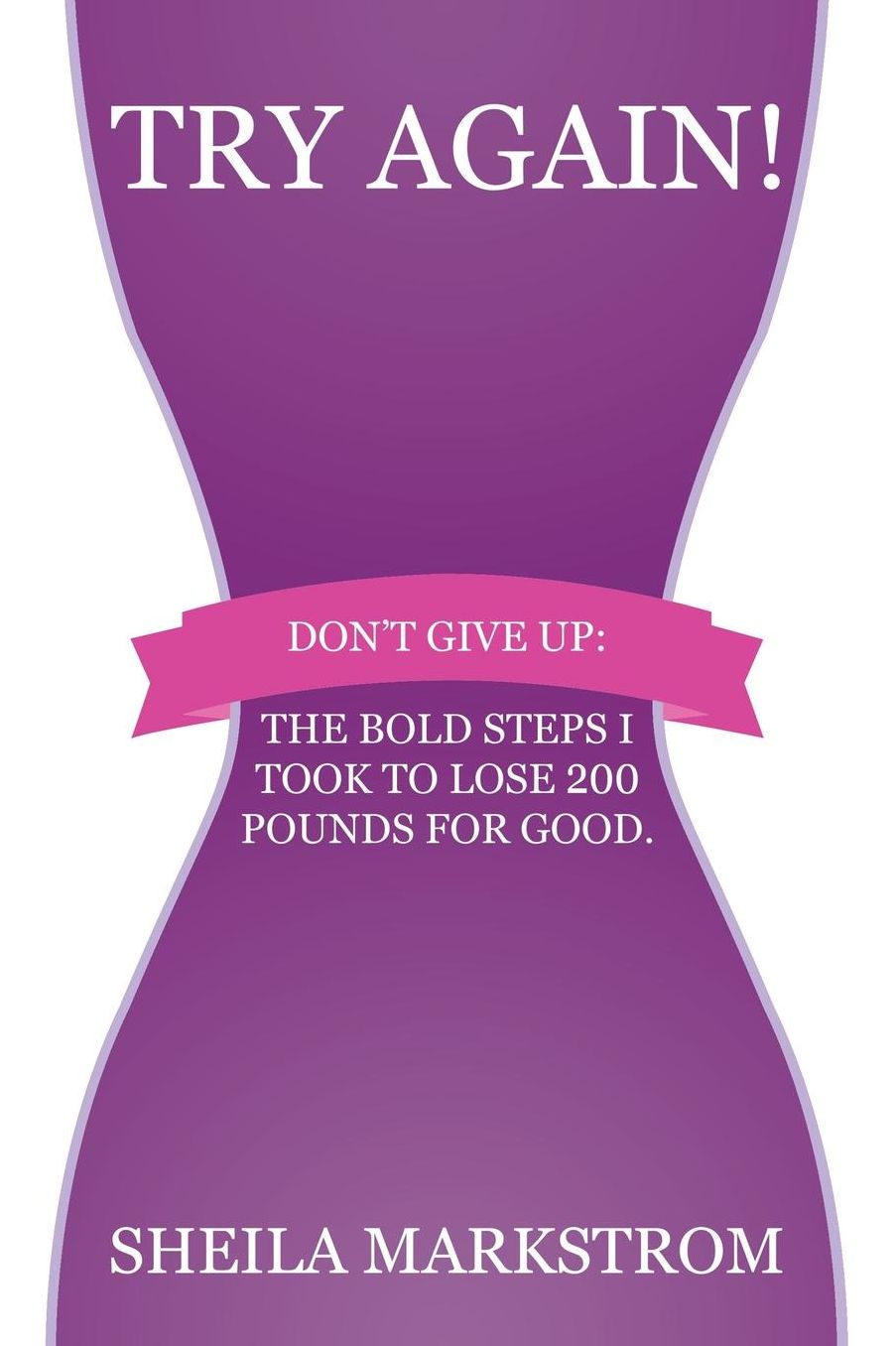 Try Again!: Don't give up: The bold steps I took to lose 200 pounds for good.