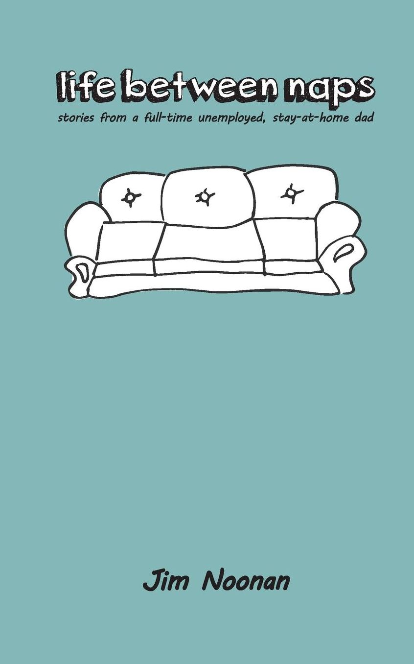 life between naps: stories from a full-time unemployed, stay-at-home dad