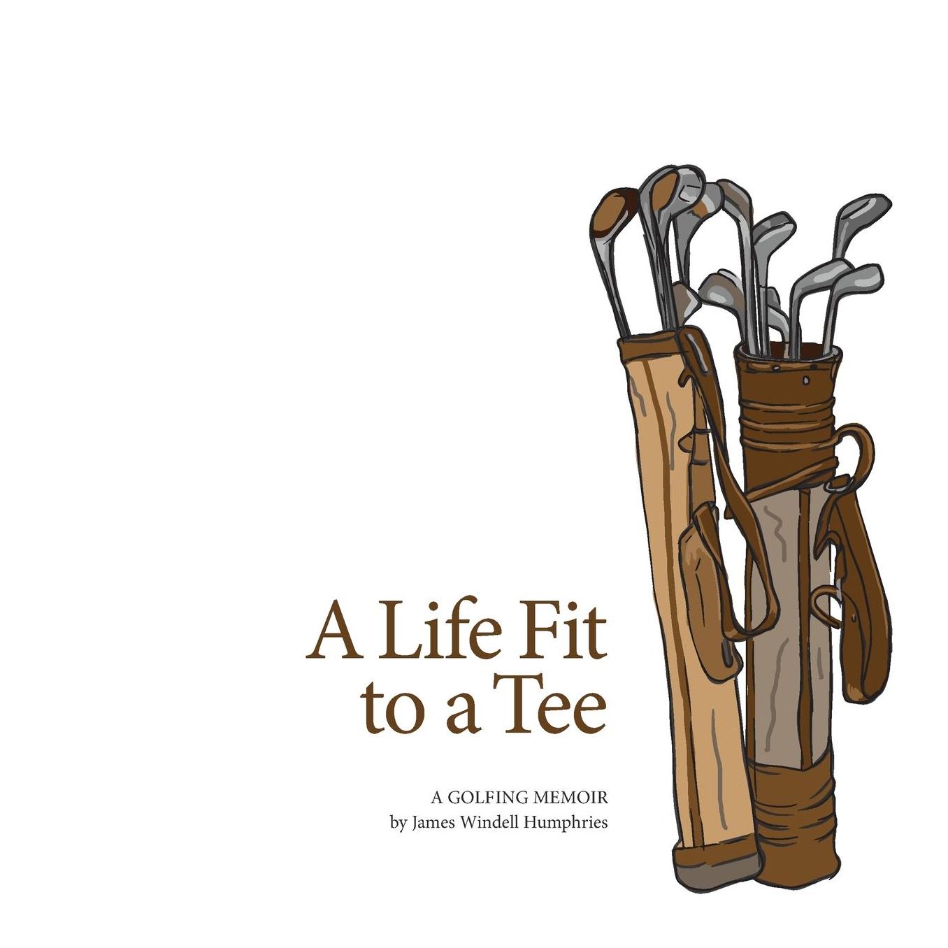 A Life Fit To a Tee: A Golfing Memoir by James Windell Humphries