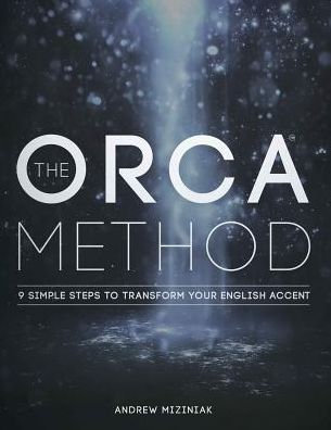 The ORCA Method : 9 Simple Steps To Transform Your English Accent