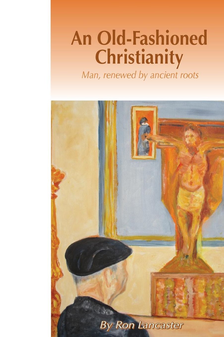 An Old Fashioned Christianity: Man Renewed by Ancient Roots