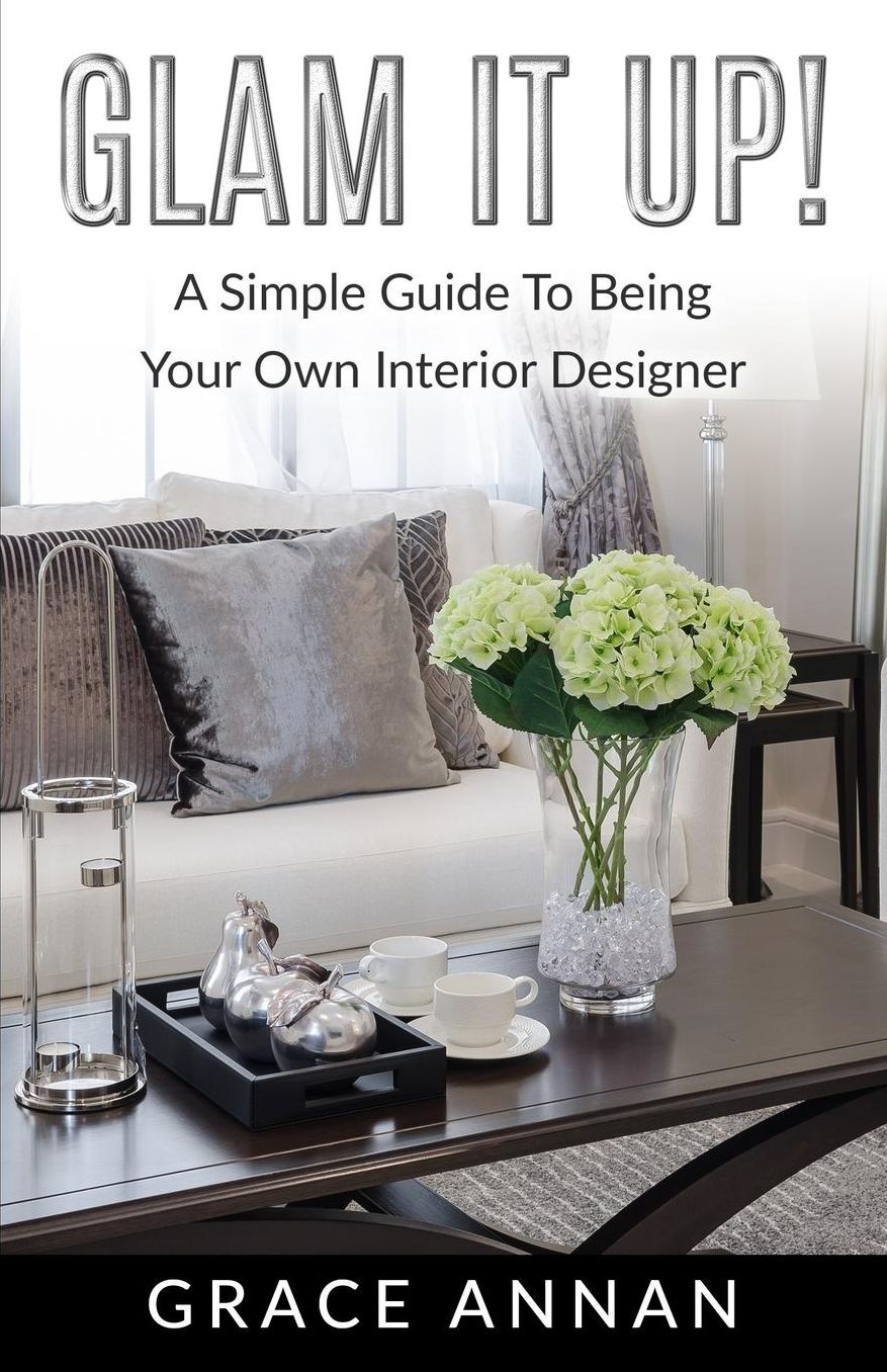 Glam It Up!: A Simple Guide To Being Your Own Interior Designer