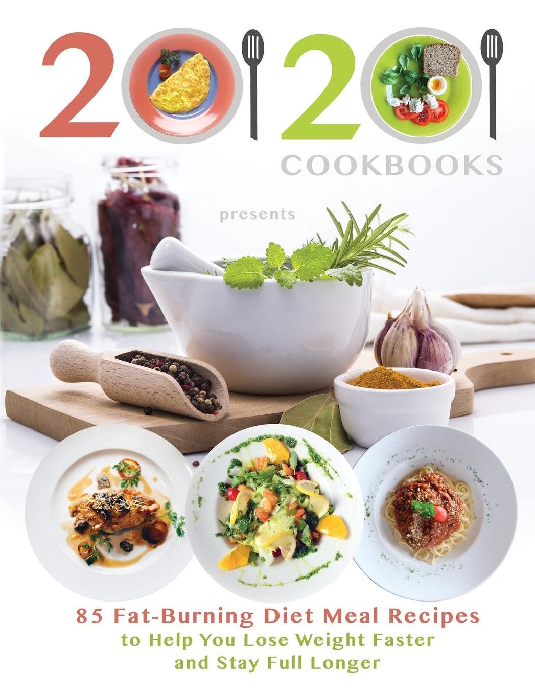 20/20 Cookbooks Presents: 85 Fat-Burning Diet Meal Recipes to Help You Lose Weight Faster and Stay Full Longer