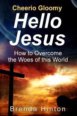 Cheerio Gloomy - Hello Jesus: How to Overcome the Woes of this World