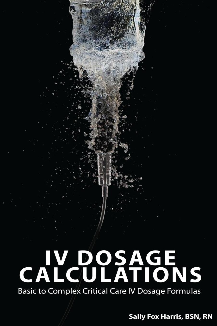 IV Dosage Calculations: Basic to Complex Critical Care IV Dosage Formulas