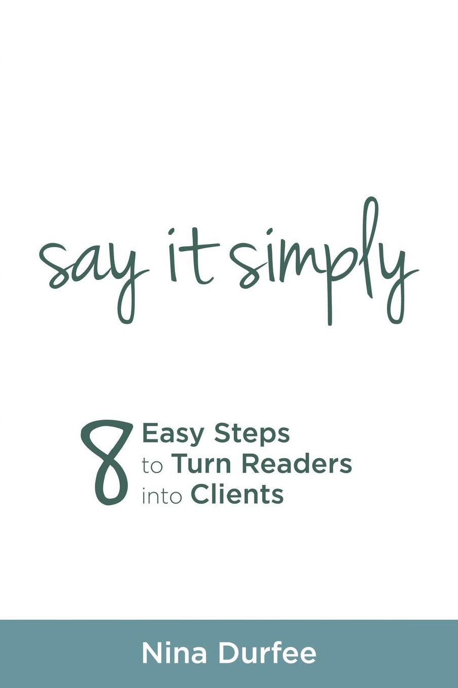 Say it Simply: 8 Easy Steps to Turn Readers into Clients.