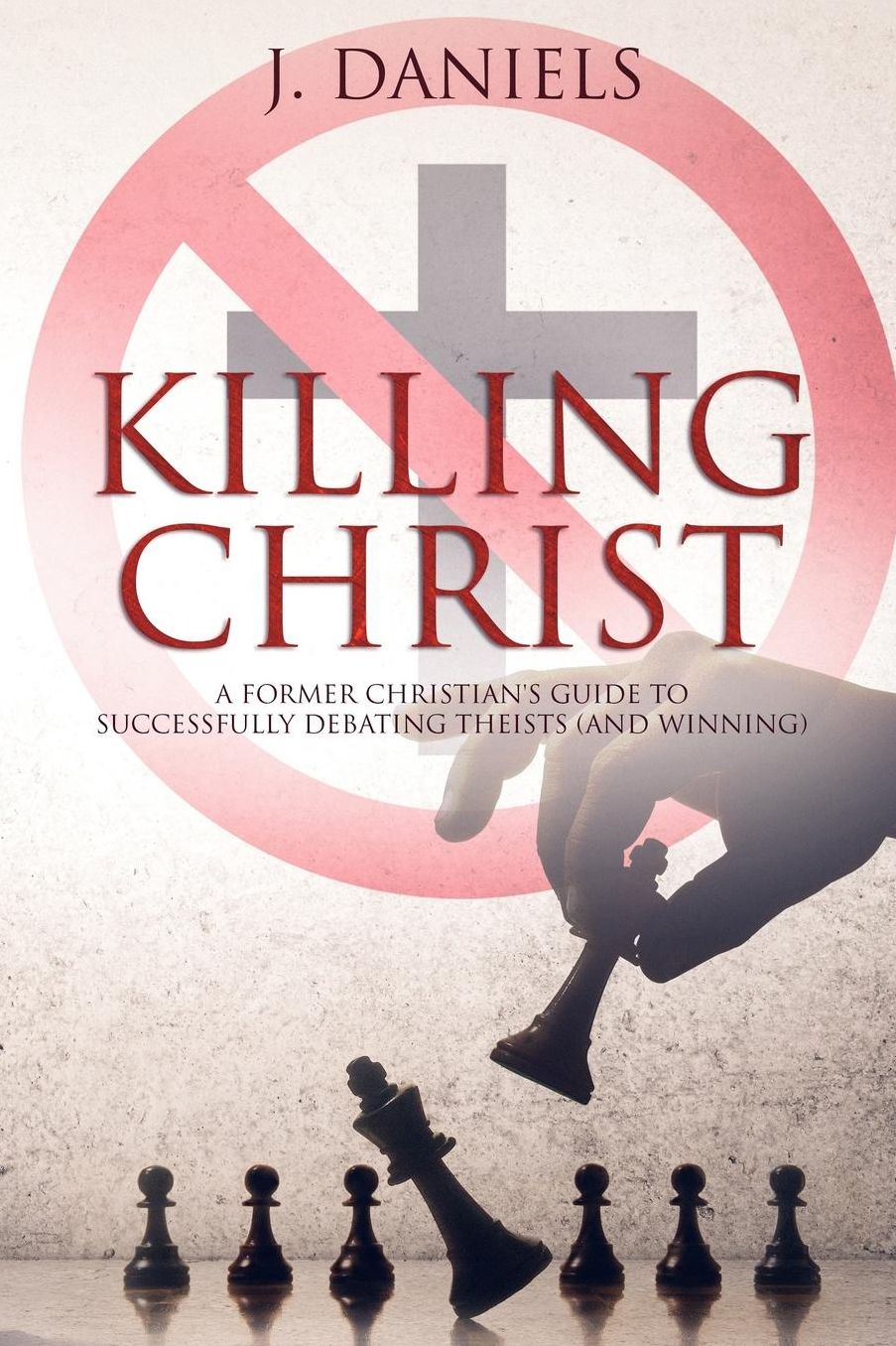Killing Christ: A Former Christian's Guide to Debating Theists (And Winning)