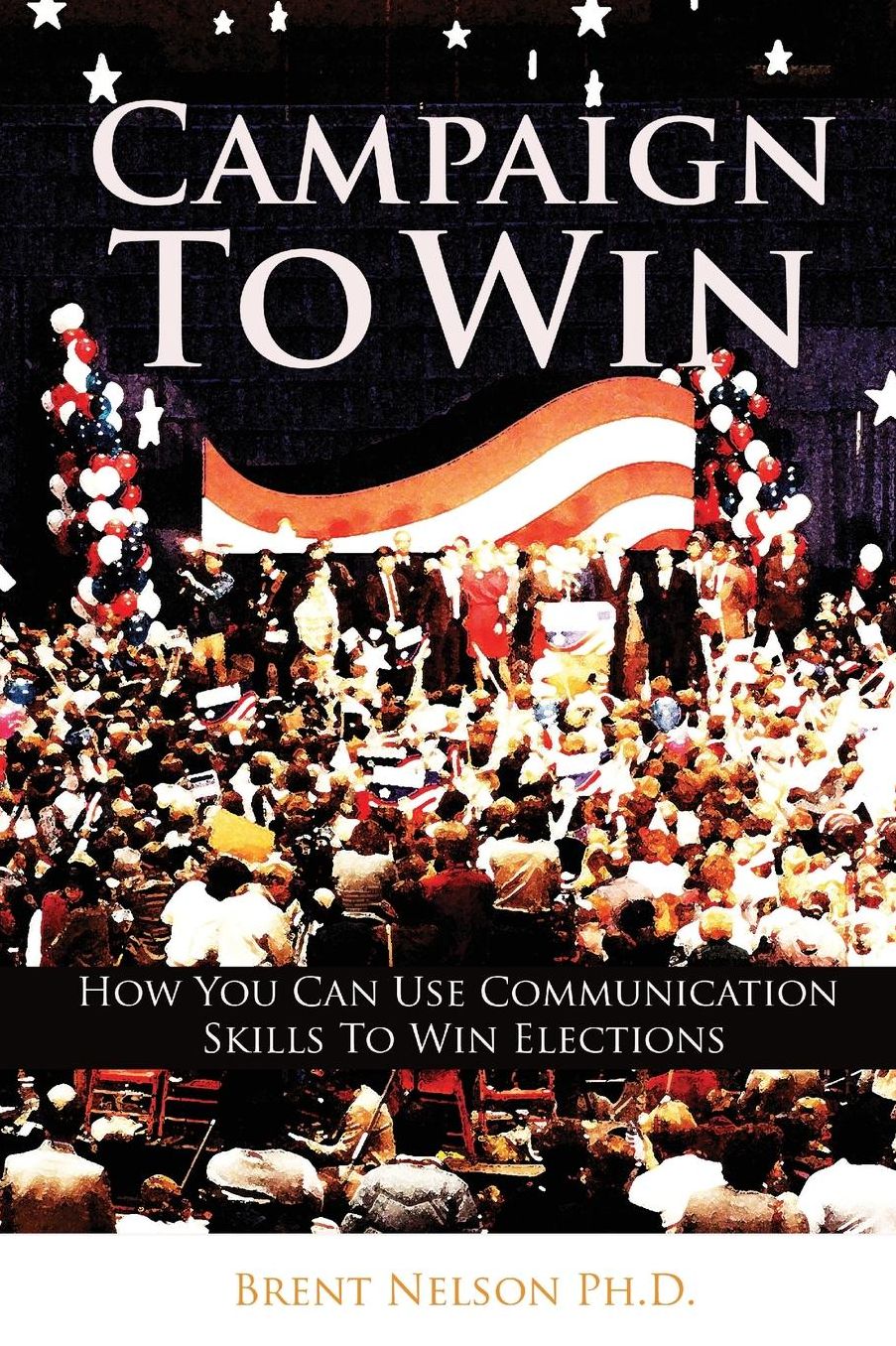 Campaign to Win: How You Can Use Communication Skills to Win Elections