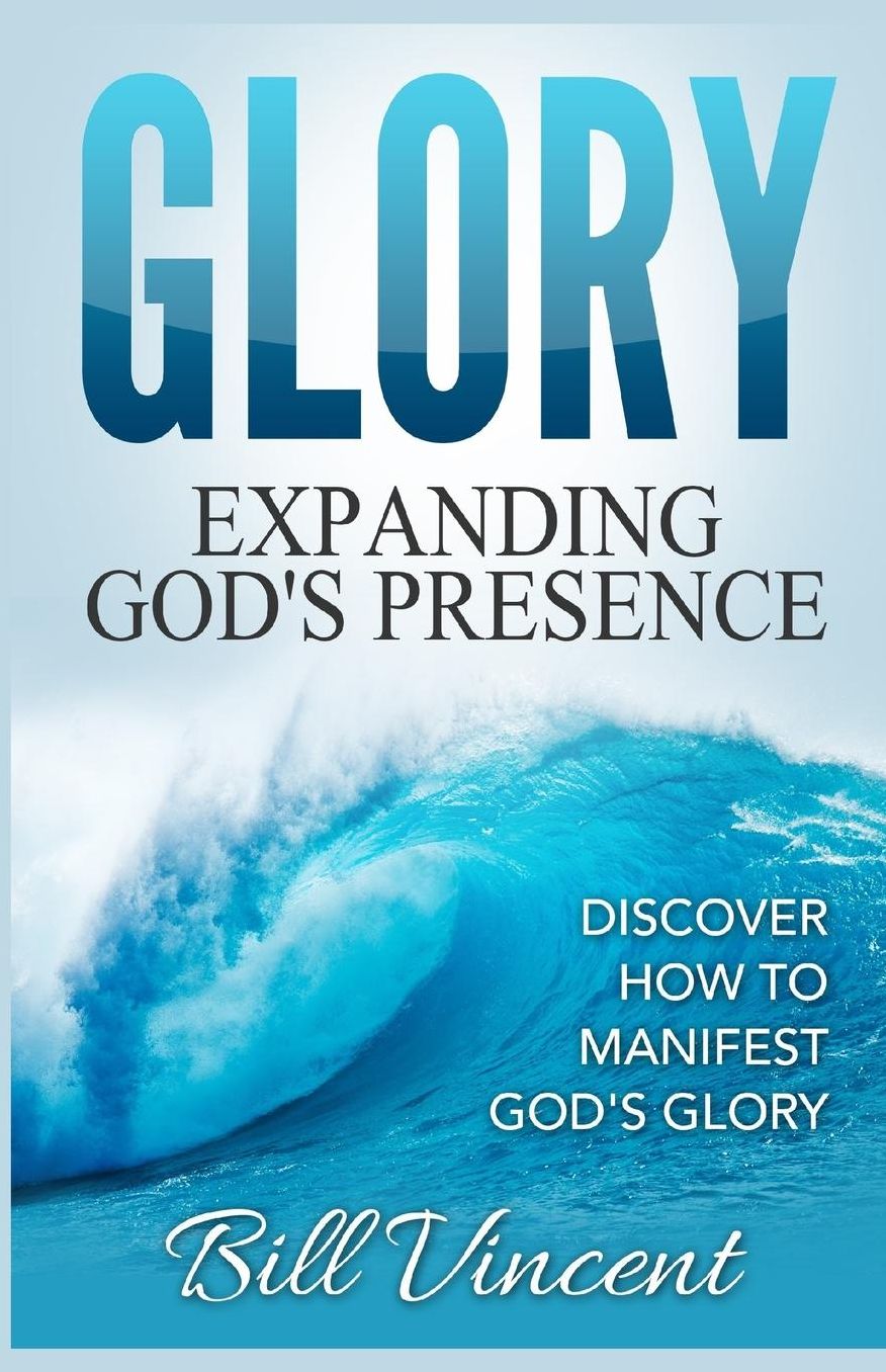 Glory: Expanding God's Presence: Discover How to Manifest God's Glory