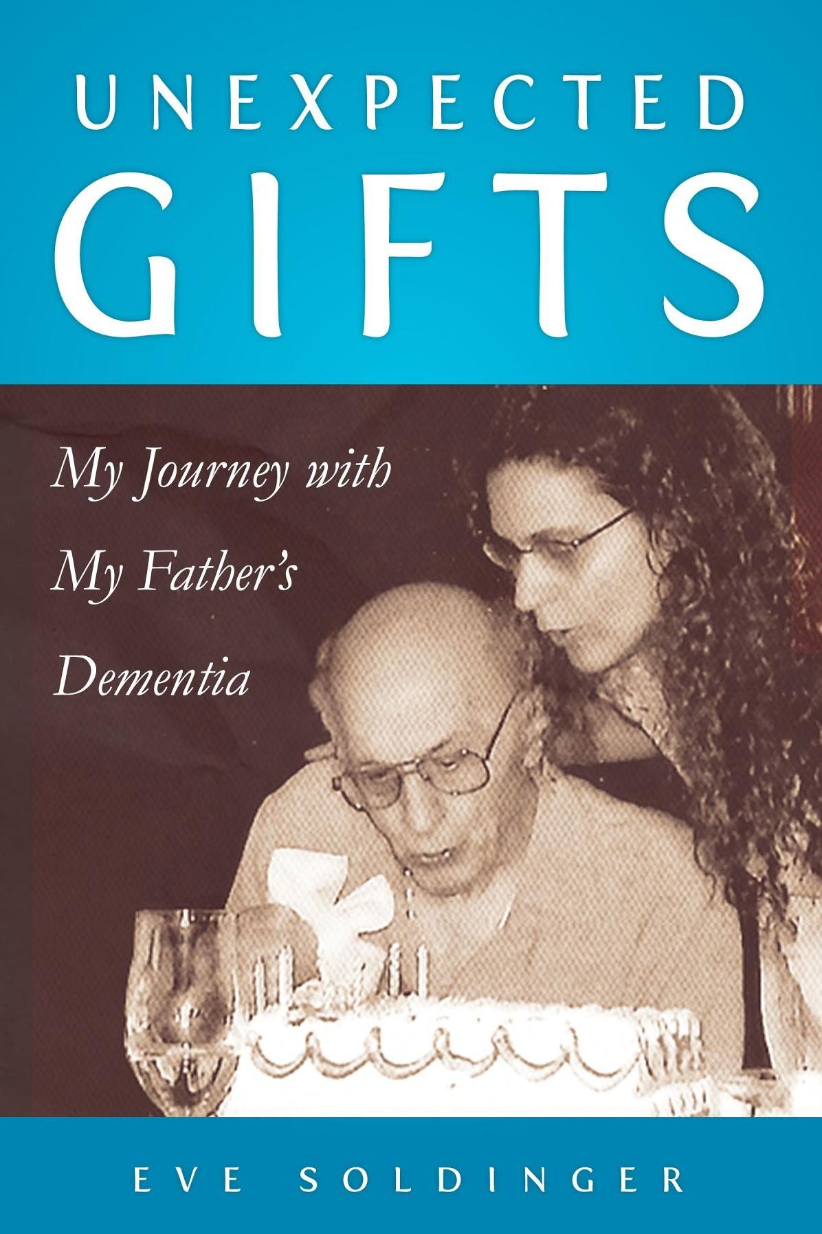 Unexpected Gifts: My Journey With My Father's Dementia