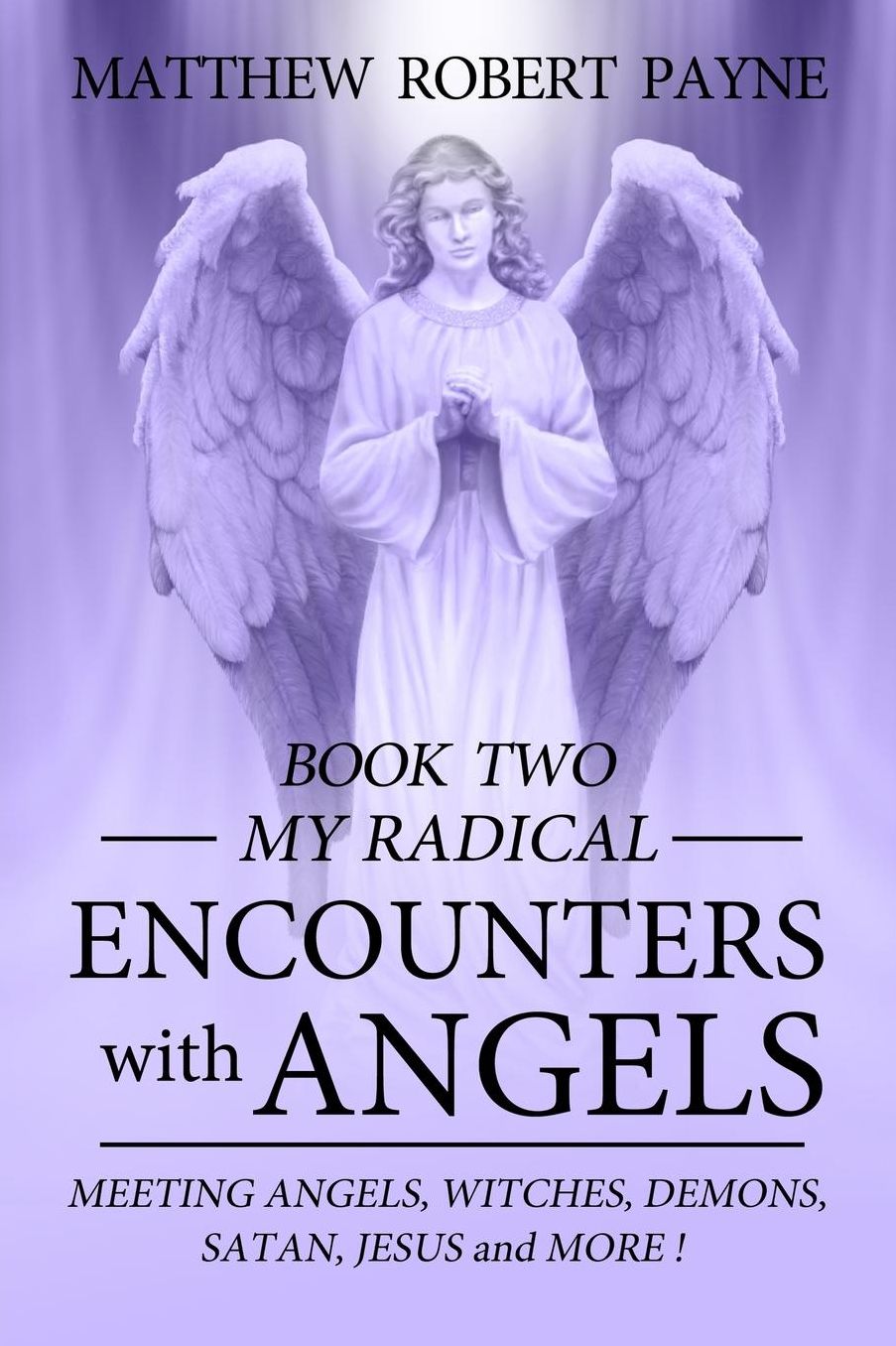 My Radical Encounters With Angels: Meeting Angels, Witches, Demons, Satan, Jesus and More