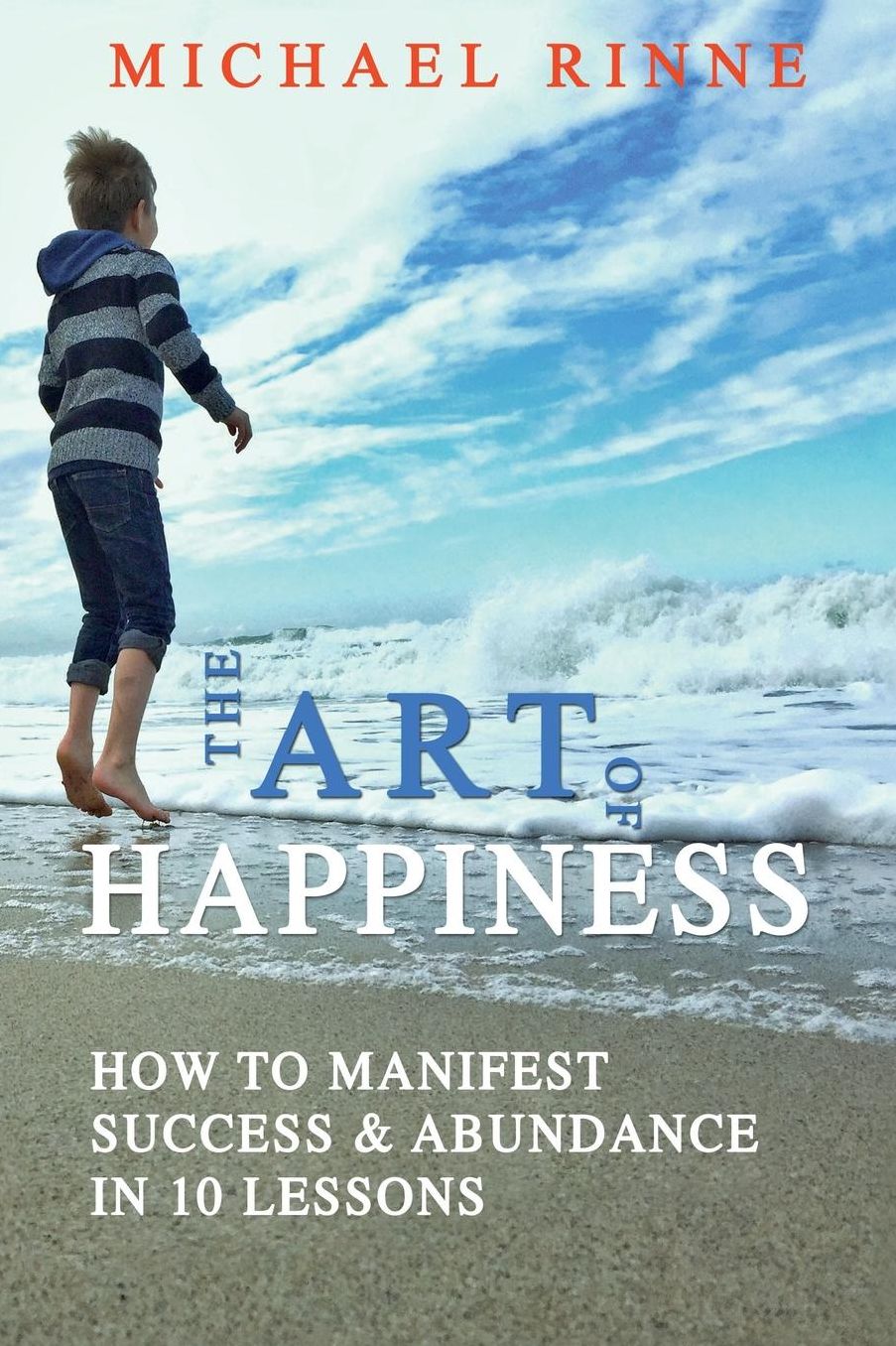 The Art Of HAPPINESS: How To Manifest Success & Abundance In 10 Lessons
