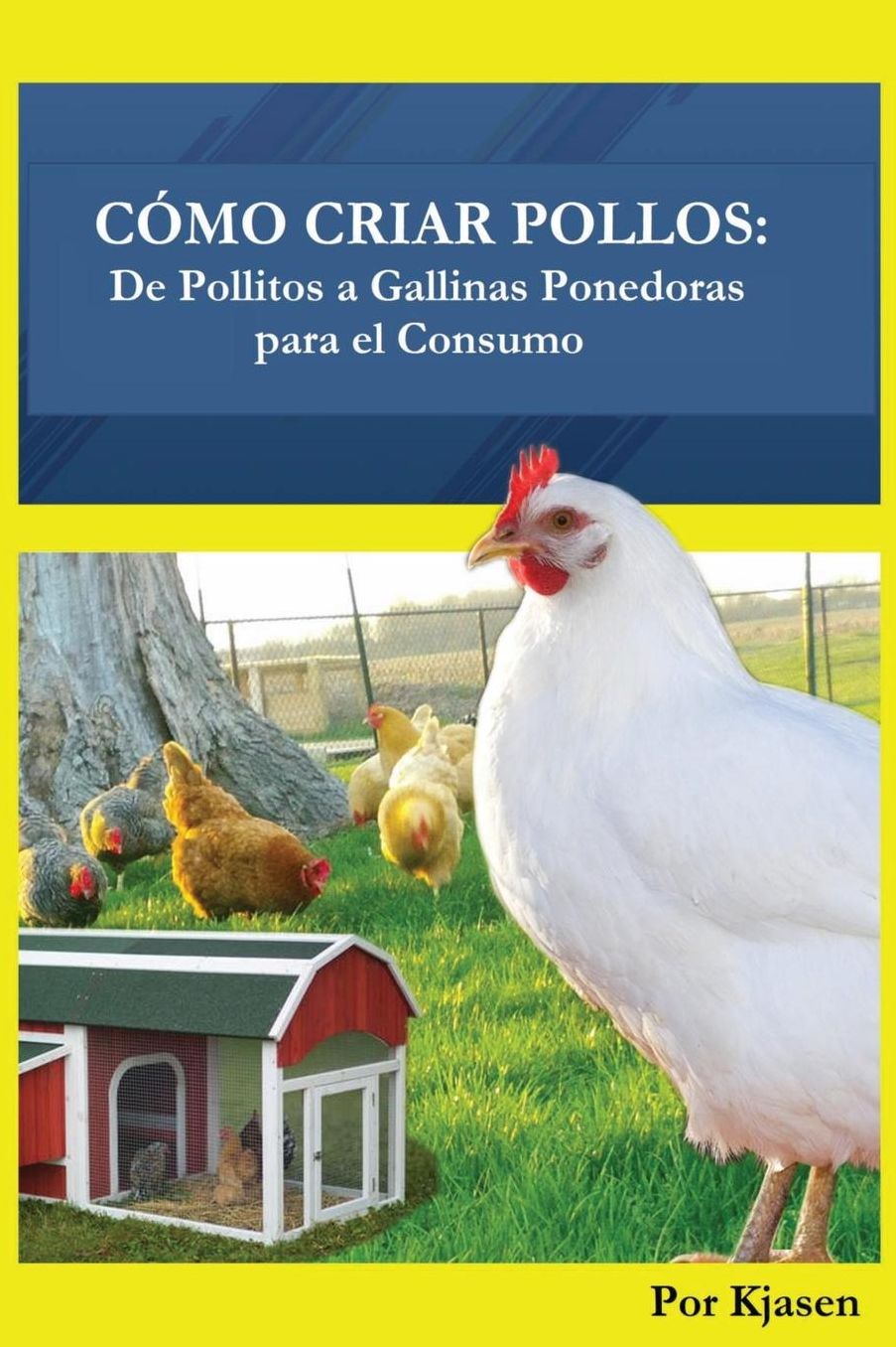 Como Criar Pollos: : De Pollitos a Gallinas Ponedoras para el Consumo