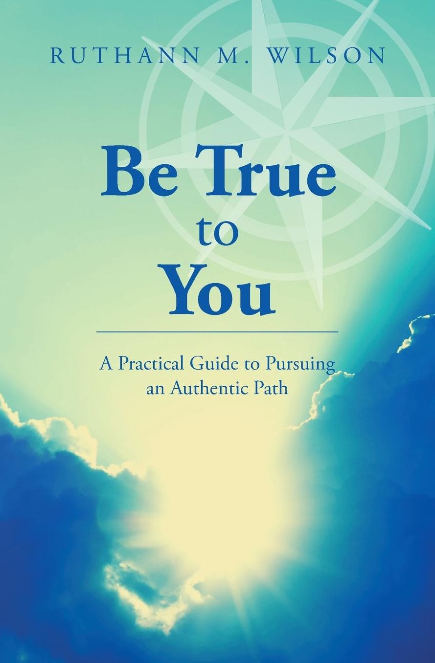 Be True to You: A Practical Guide to Pursuing an Authentic Path