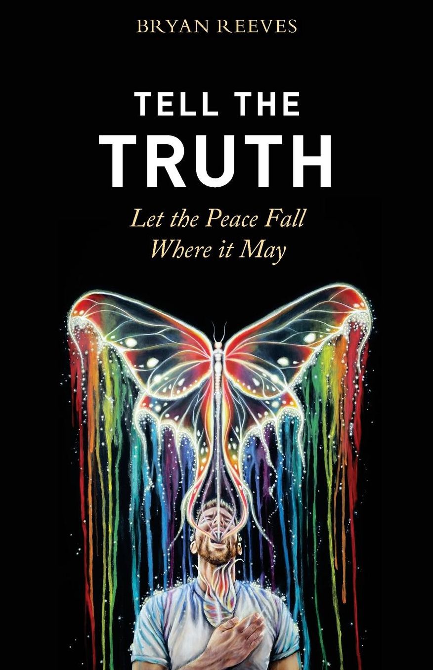 Tell the Truth, Let the Peace Fall Where it May: How Authentic Living Creates the Passion, Fulfillment & Love You Seek