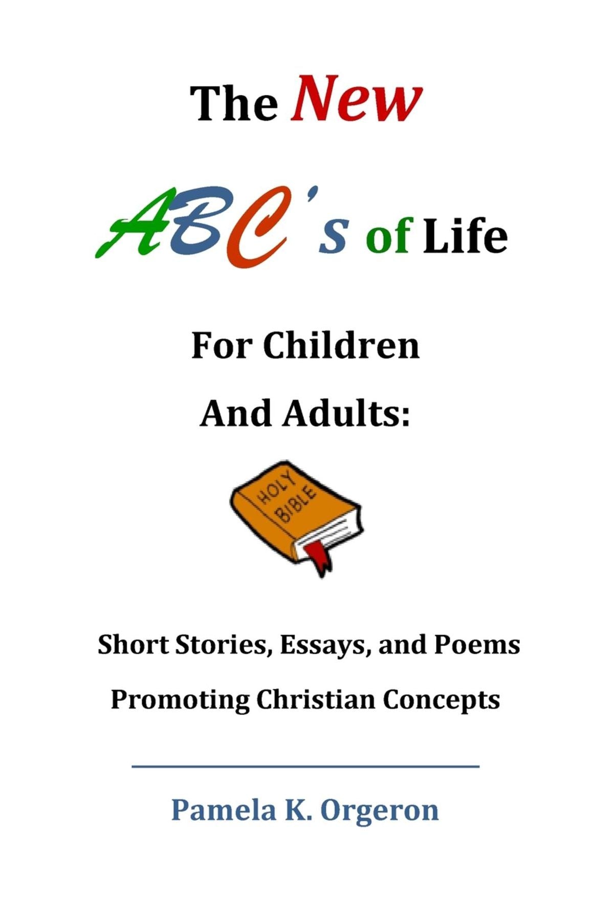 The New ABC's of Life for Children and Adults: Short Stories, Essays, and Poems Promoting Christian Concepts