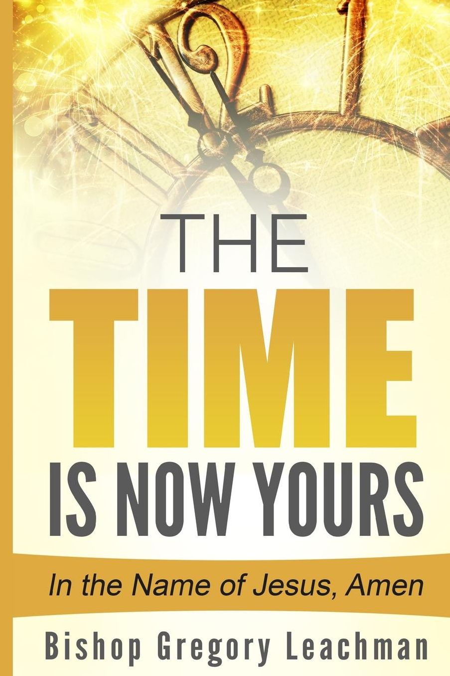 The Time is Now Yours!: In the Name of Jesus, Amen