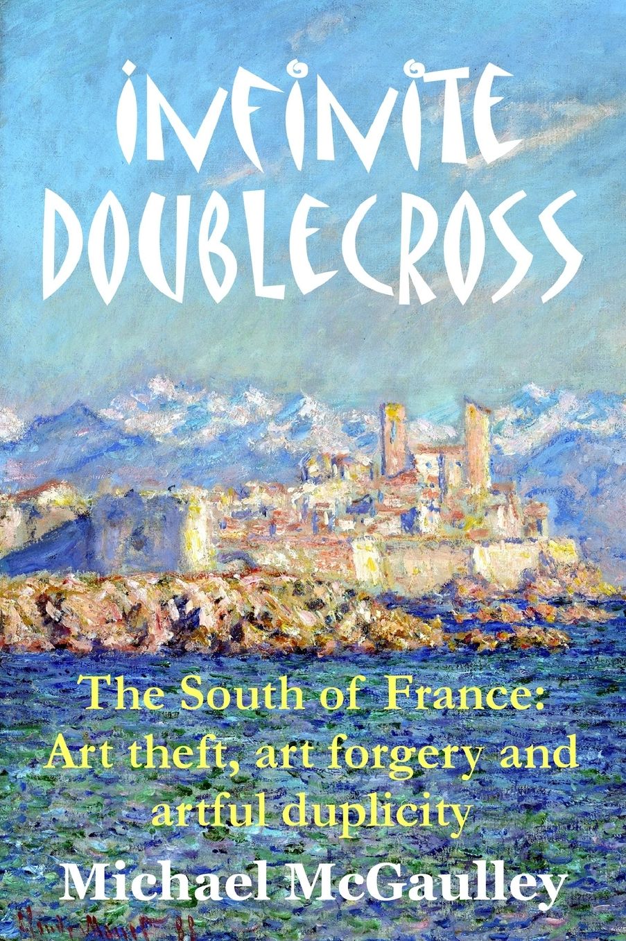 Infinite Doublecross: The South of France: Art theft, art forgery, and artful duplicity