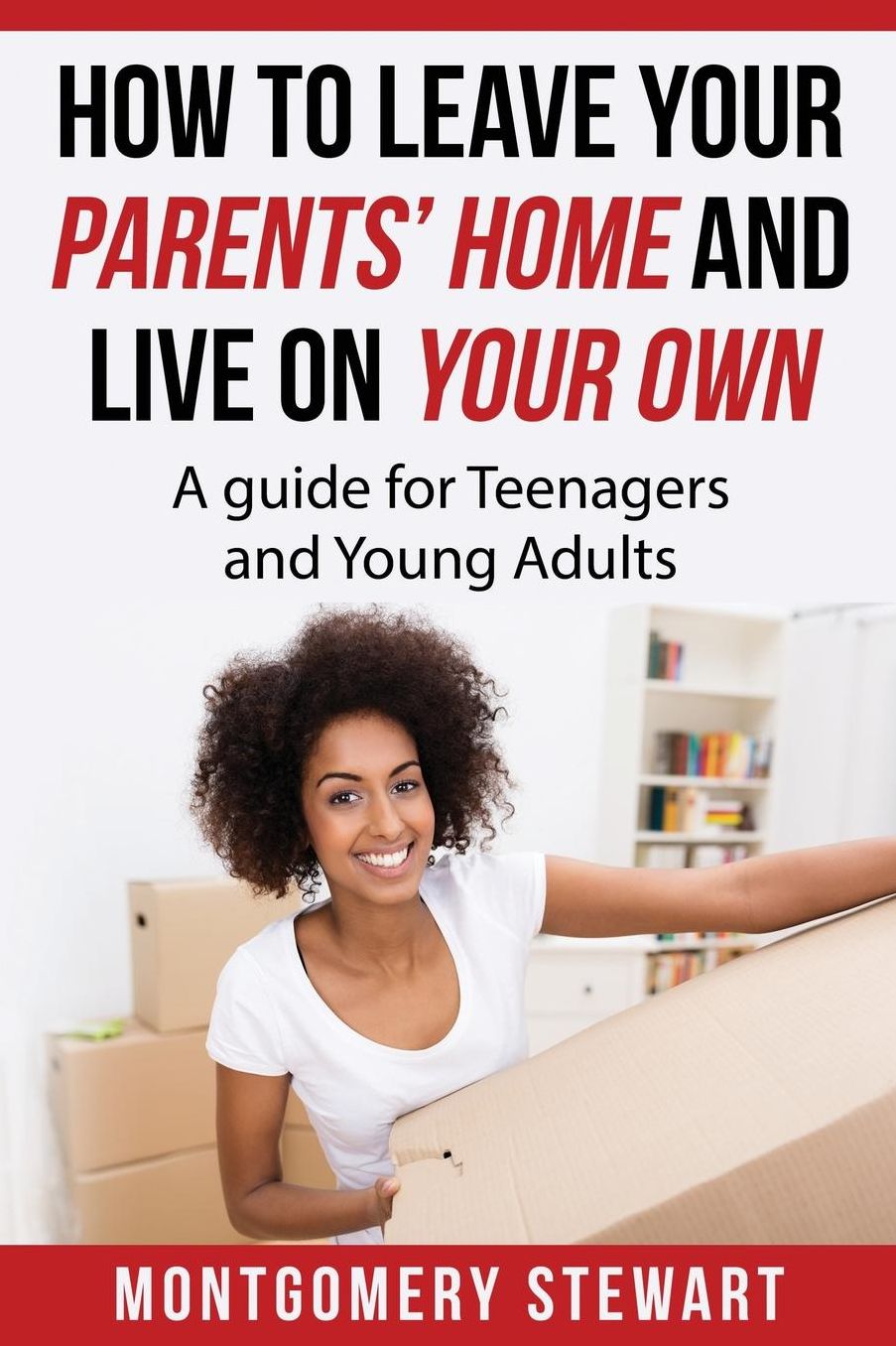How To Leave Your Parent's Home & Live On Your Own: A Guide for Teenagers and Young Adults