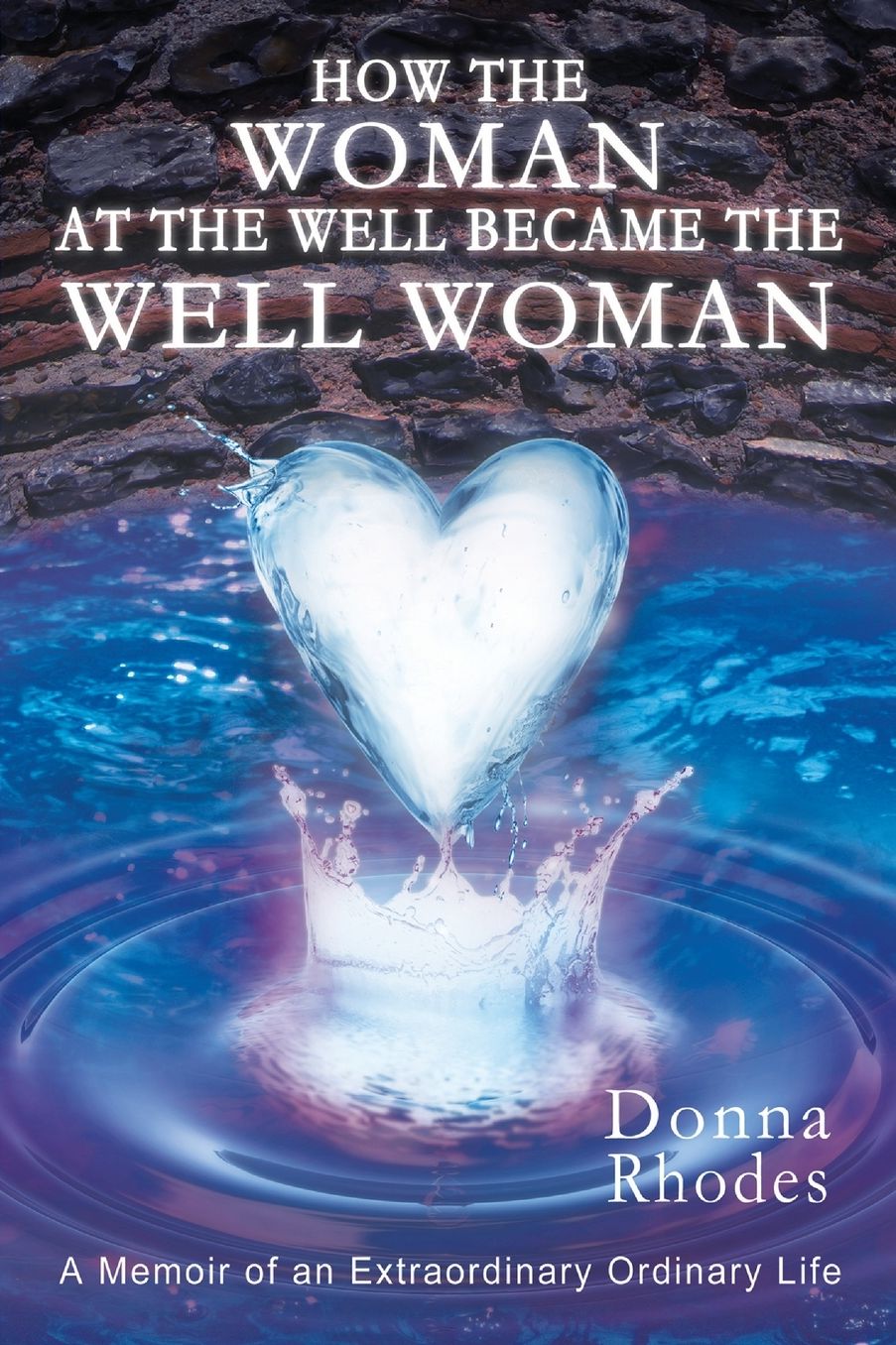 How the Woman at the Well Became the Well Woman: A Memoir of an Extraordinary Ordinary Life