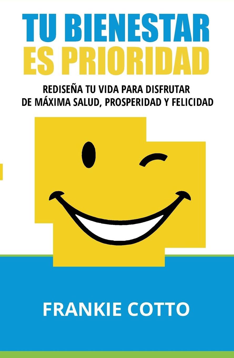 Tu Bienestar Es Prioridad: Rediseña Tu Vida Para Disfrutar De Máxima Salud, Prosperidad y Felicidad
