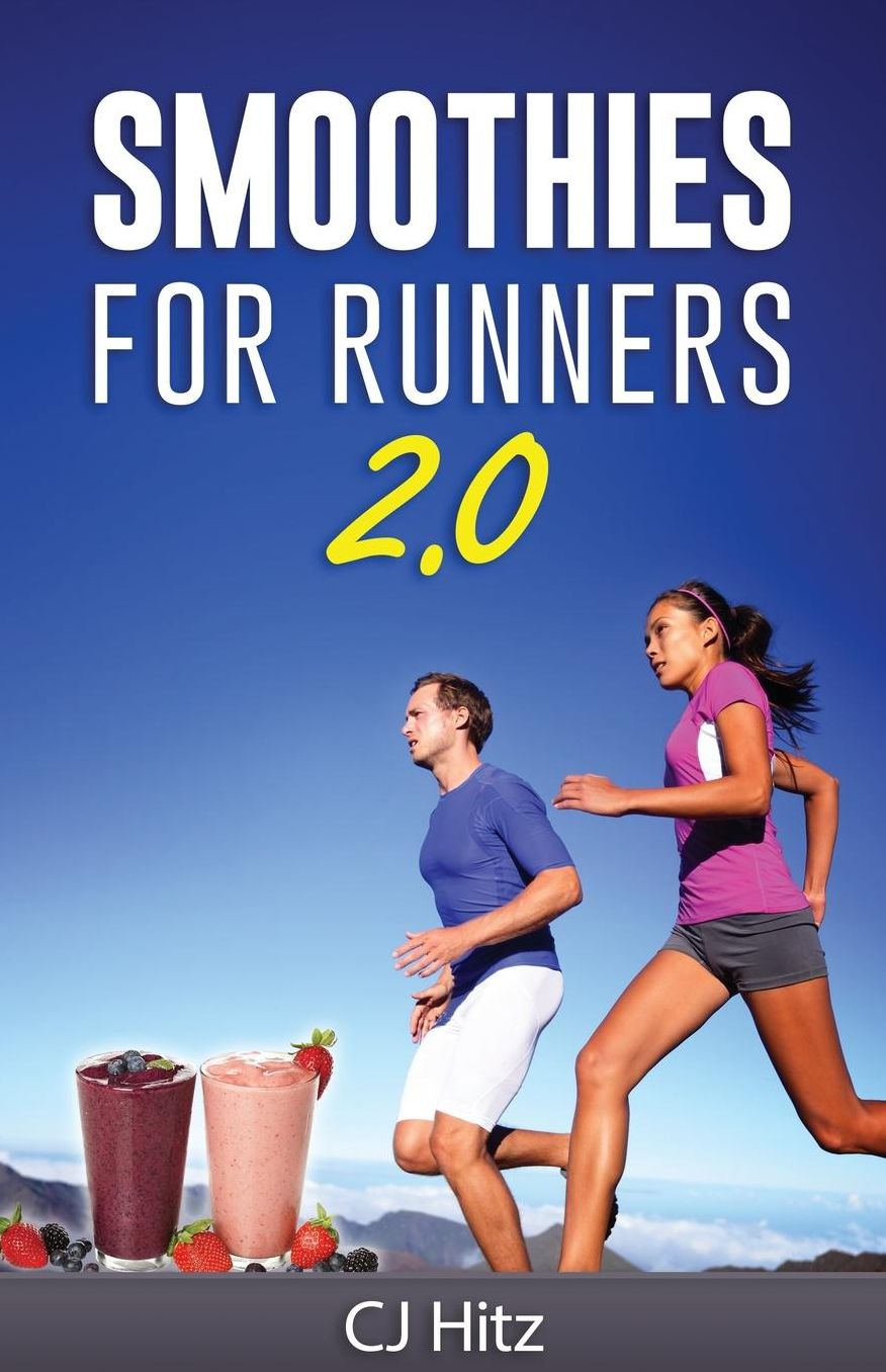 Smoothies For Runners 2.0: 24 More Proven Smoothie Recipes to Take Your Running Performance to the Next Level, Decrease Your Recovery Time and Allow You to Run Injury-Free