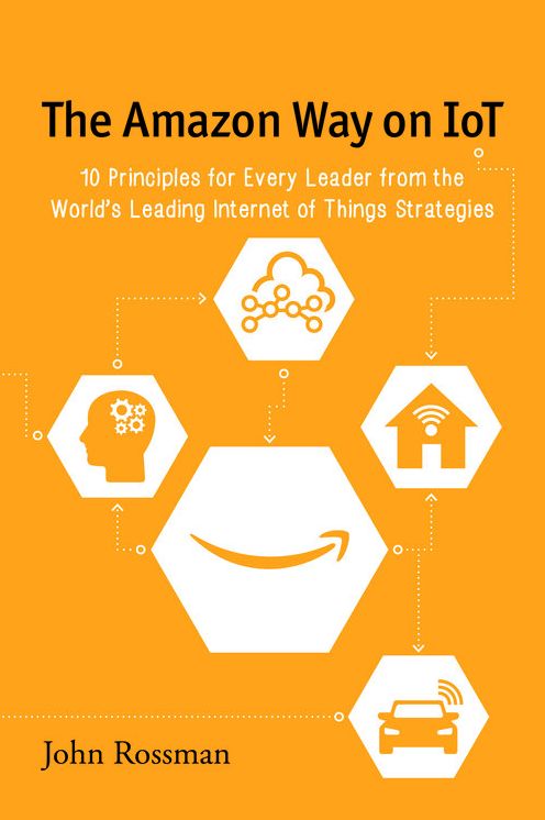 The Amazon Way on IoT: 10 Principles for Every Leader from the World's Leading Internet of Things Strategies