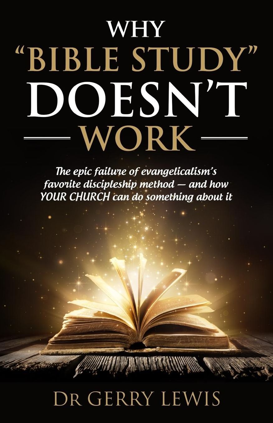 Why Bible Study Doesn't Work: The epic failure of evangelicalism's favorite discipleship method - and how YOUR CHURCH can do something about it