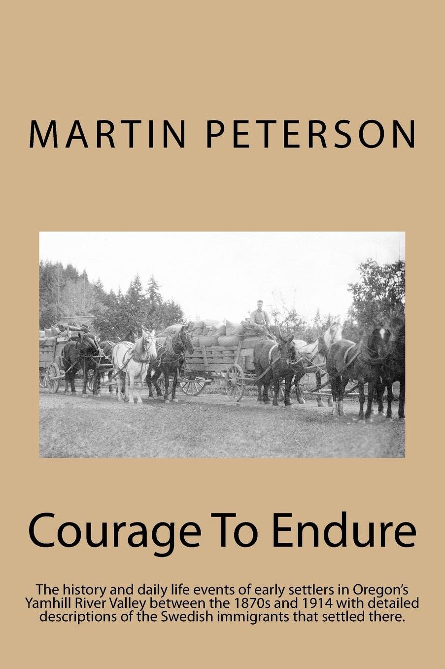 Courage To Endure: The history and daily life events of early settlers in Oregon's Yamhill River Valley between the 1870s and 1914 with detailed descriptions of the Swedish immigrants that settled there.