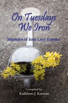 On Tuesdays We Iron: Memoirs of Ione Lacy Keenan