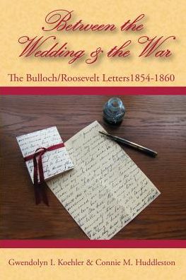Between the Wedding & the War: The Bulloch/Roosevelt Letters 1854-1860