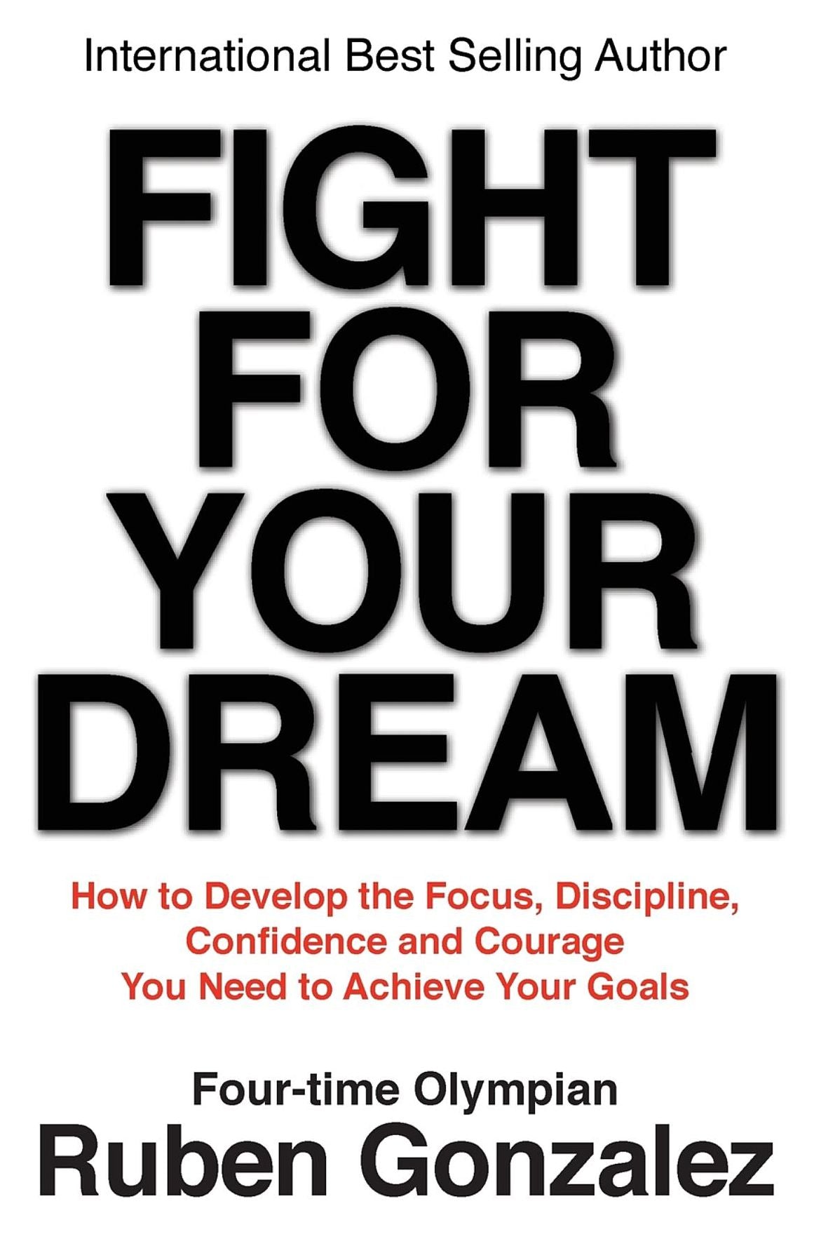 Fight for Your Dream: How to Develop the Focus, Discipline, Confidence and Courage You Need to Achieve Your Goals
