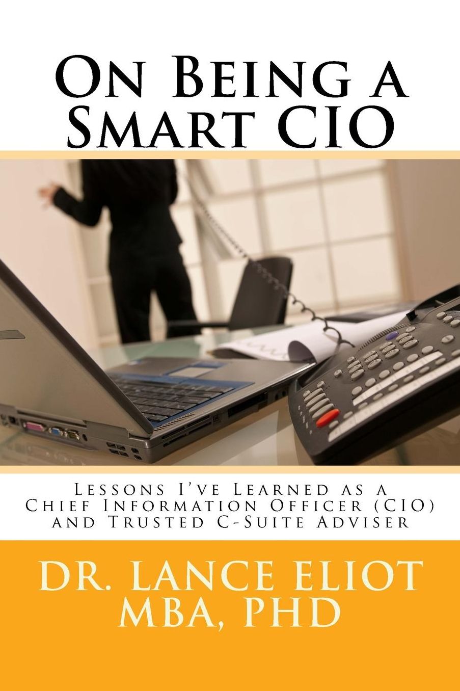 On Being a Smart CIO: Lessons I've Learned as a Chief Information Officer (CIO) and Trusted C-Suite Adviser