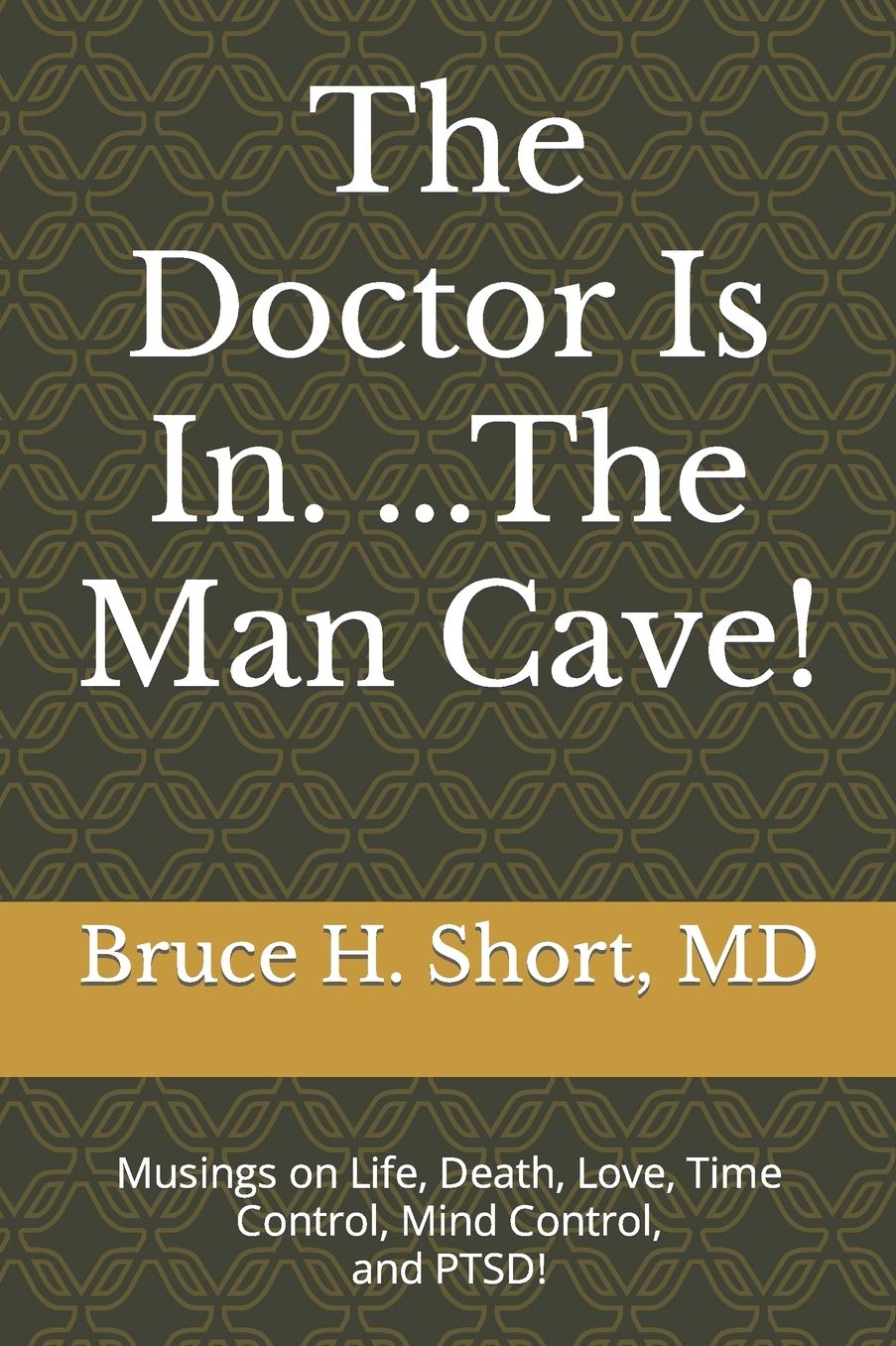 The Doctor Is In...the Man-Cave!: Musings on Life, Death, Love, Time Control, and Mind Control!
