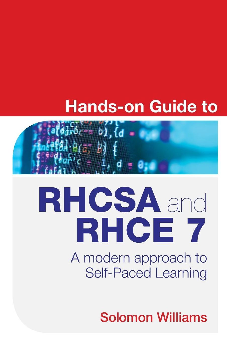 Hands-on Guide to RHCSA and RHCE 7: A modern approach to Self-Paced Learning